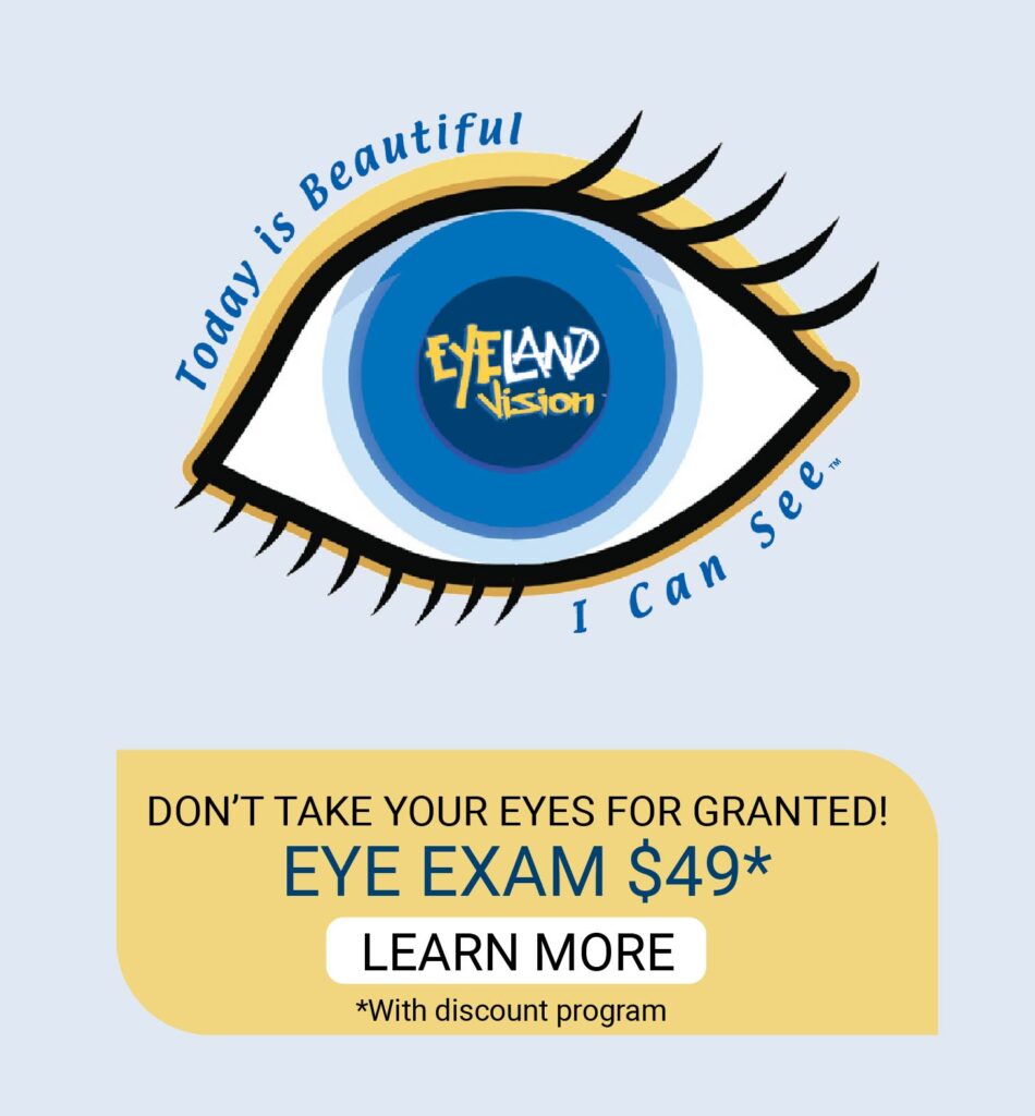 Don't Take Your eyes for granted! Eye Exam $49* *with discount program* Learn More 